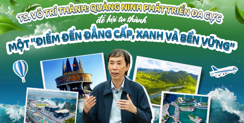 TS. Võ Trí Thành: Quảng Ninh phát triển đa cực để hội tụ thành một “điểm đến đẳng cấp, xanh và bền vững”